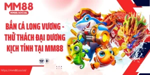 Bắn Cá Long Vương - Thử Thách Đại Dương Kịch Tính Tại MM88