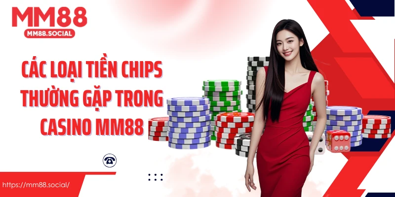 Các loại tiền chips thường gặp trong casino mm88