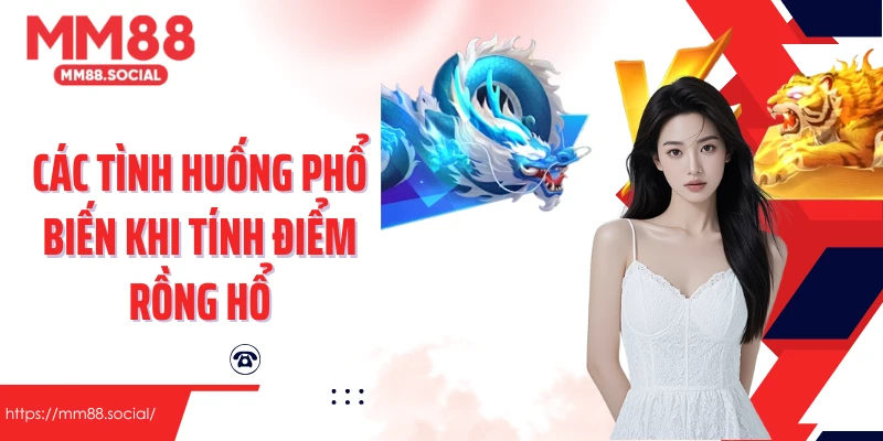 Các tình huống phổ biến khi tính điểm rồng hổ