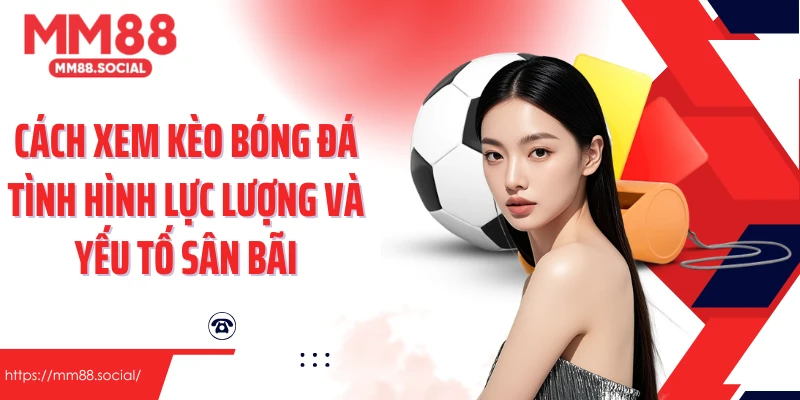 Cách xem kèo bóng đá tình hình lực lượng và yếu tố sân bãi