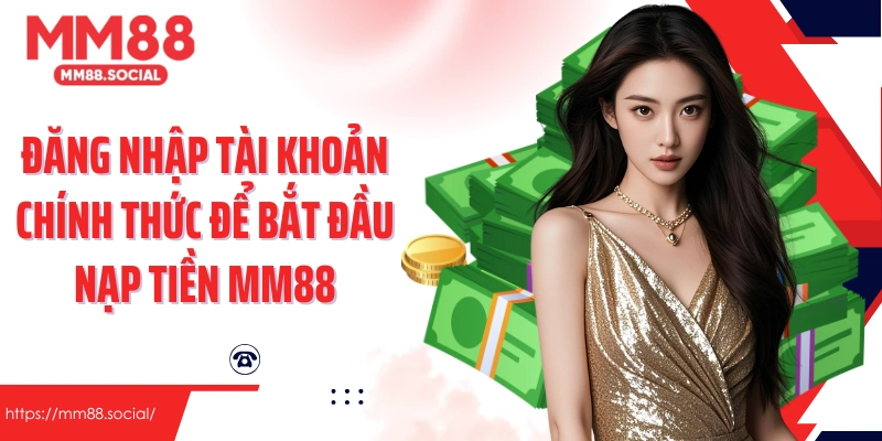 Đăng nhập tài khoản chính thức để bắt đầu nạp tiền MM88