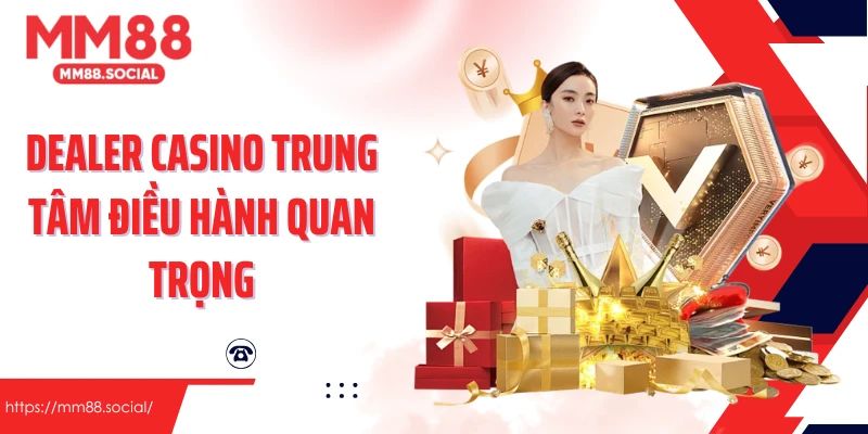 Dealer Casino trung tâm điều hành quan trọng