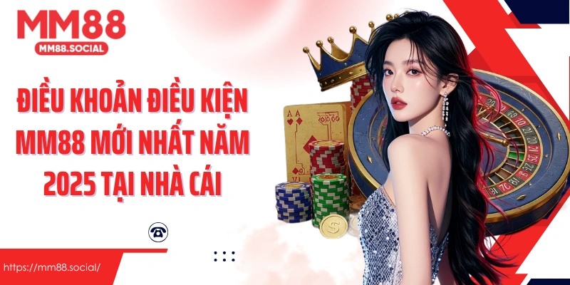 Điều khoản điều kiện MM88 mới nhất năm 2025 tại nhà cái
