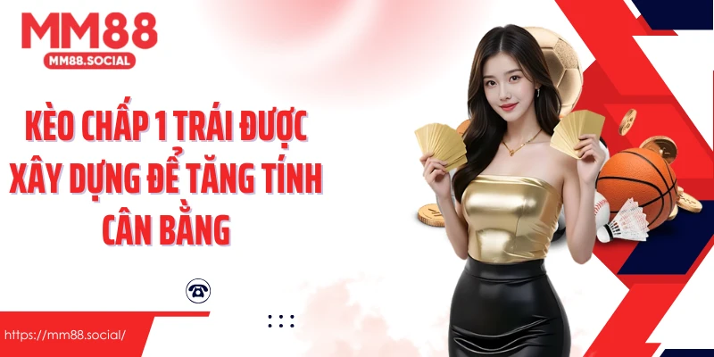 Kèo chấp 1 trái được xây dựng để tăng tính cân bằng