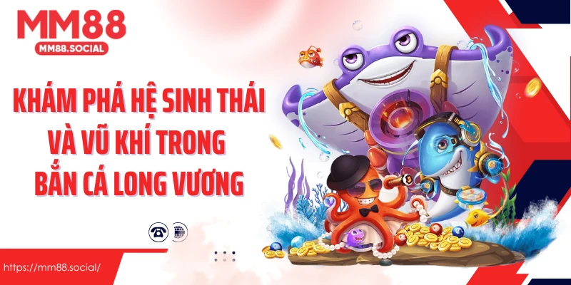 Khám phá hệ sinh thái và vũ khí trong bắn cá long vương