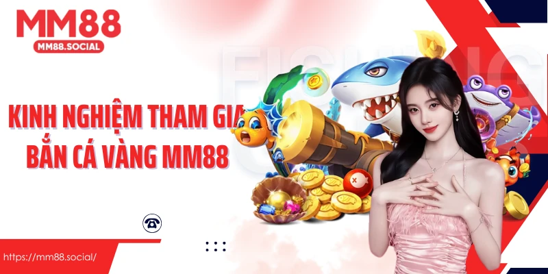 Kinh nghiệm tham gia Bắn cá vàng MM88