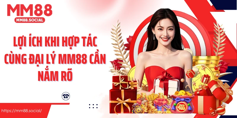 Lợi ích khi hợp tác cùng đại lý MM88 cần nắm rõ
