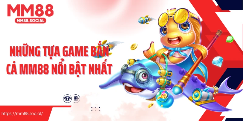 Những tựa game bắn cá MM88 nổi bật nhất