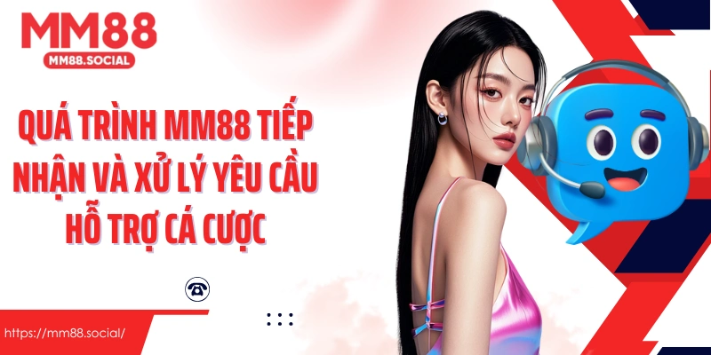 Quá trình MM88 tiếp nhận và xử lý yêu cầu hỗ trợ cá cược