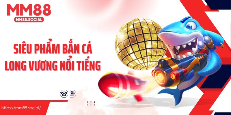 Siêu phẩm bắn cá long vương nổi tiếng tại MM88