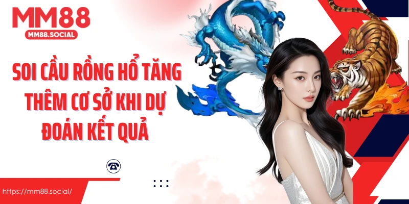 Soi cầu rồng hổ tăng thêm cơ sở khi dự đoán kết quả