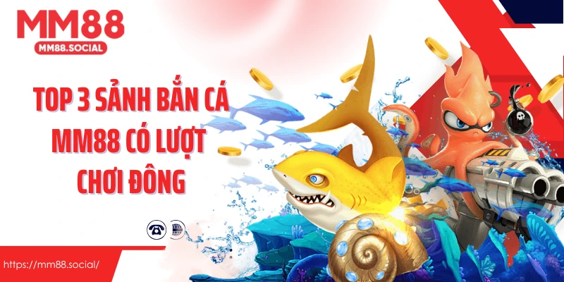 Top 3 sảnh bắn cá MM88 có lượt chơi đông